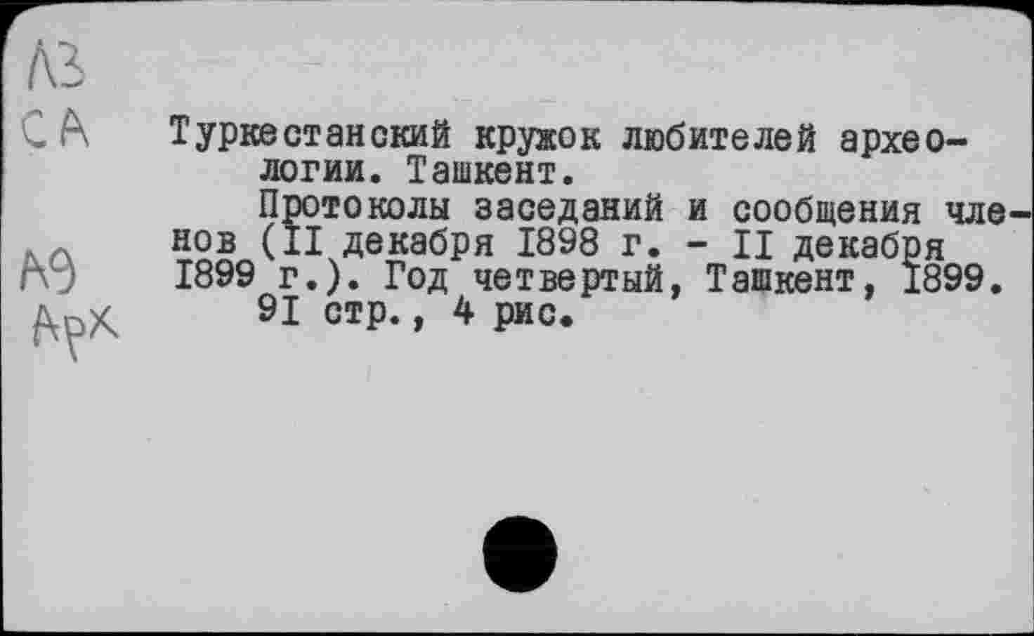 ﻿Туркестанский кружок любителей археологии. Ташкент.
Протоколы заседаний и сообщения чле нов (II декабря 1898 г. - II декабря 1899 г.). Год четвертый, Ташкент, 1899.
91 стр., 4 рис.